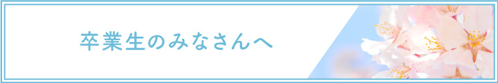 卒業生のみなさんへ